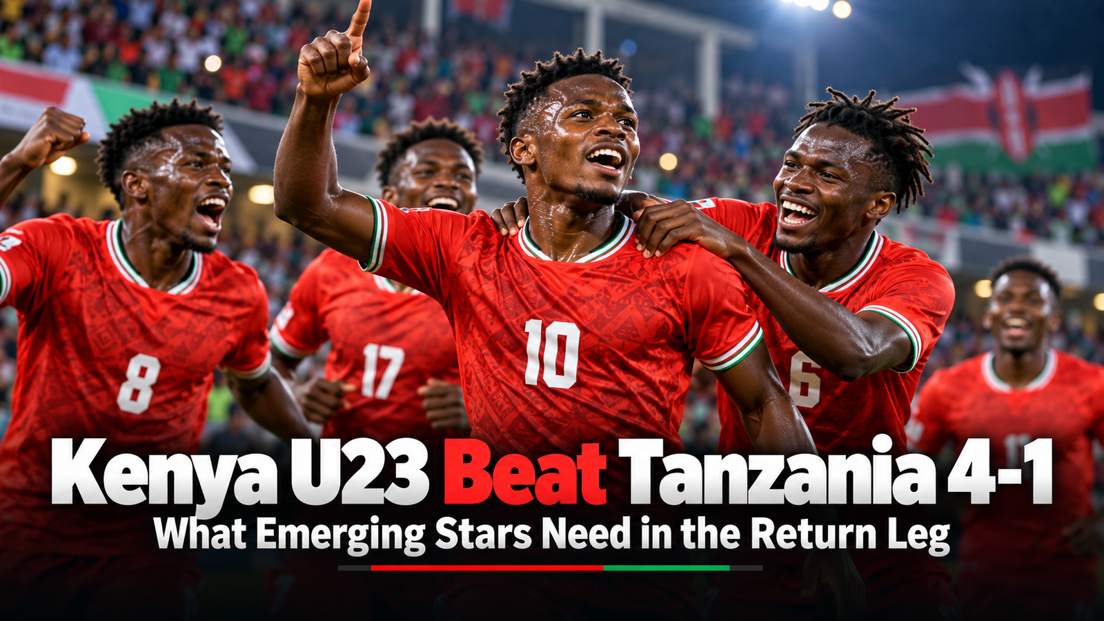 Kenya U23 Beat Tanzania 4-1: What Emerging Stars Need in the Return Leg